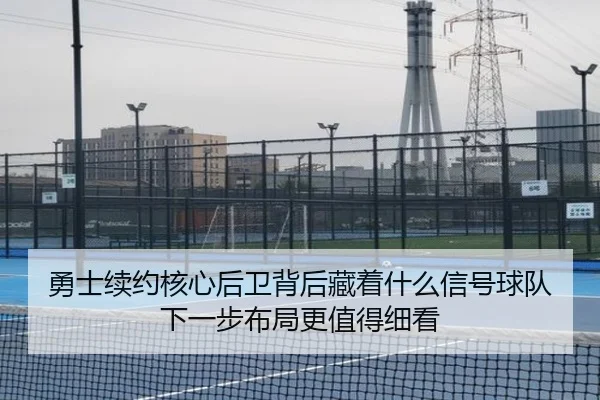 勇士续约核心后卫背后藏着什么信号球队下一步布局更值得细看